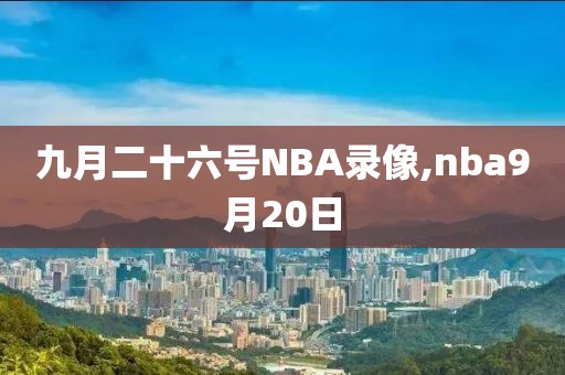 九月二十六号NBA录像,nba9月20日
