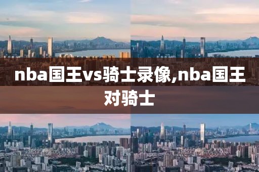 nba国王vs骑士录像,nba国王对骑士