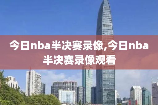 今日nba半决赛录像,今日nba半决赛录像观看