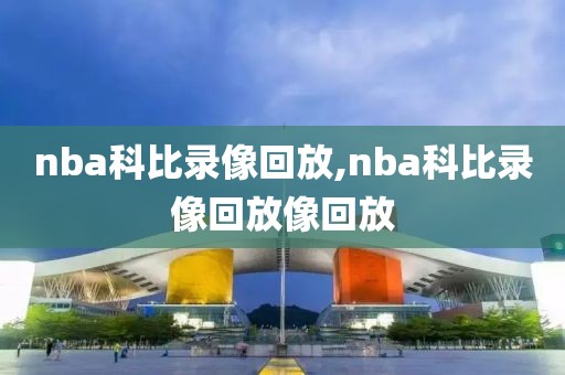 nba科比录像回放,nba科比录像回放像回放