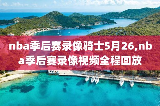 nba季后赛录像骑士5月26,nba季后赛录像视频全程回放
