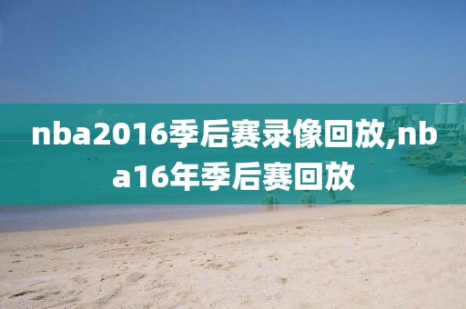 nba2016季后赛录像回放,nba16年季后赛回放