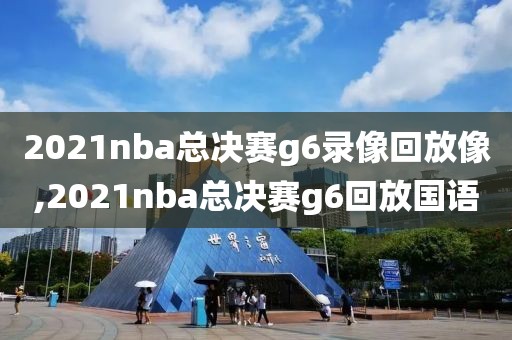 2021nba总决赛g6录像回放像,2021nba总决赛g6回放国语