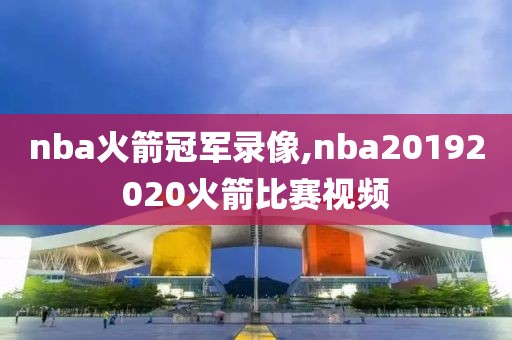 nba火箭冠军录像,nba20192020火箭比赛视频