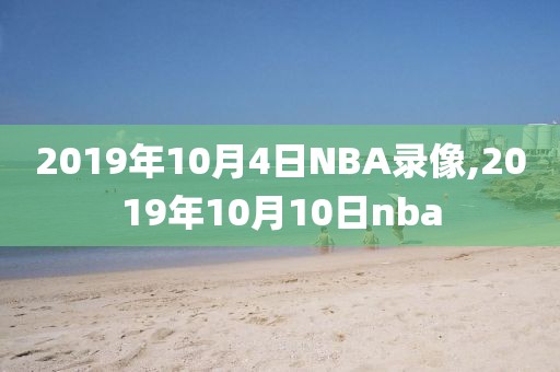 2019年10月4日NBA录像,2019年10月10日nba