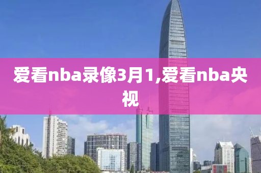 爱看nba录像3月1,爱看nba央视