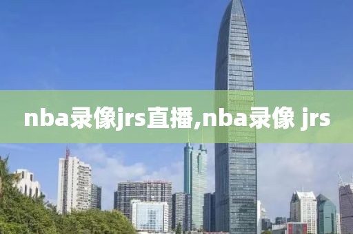 nba录像jrs直播,nba录像 jrs