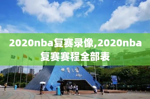 2020nba复赛录像,2020nba复赛赛程全部表