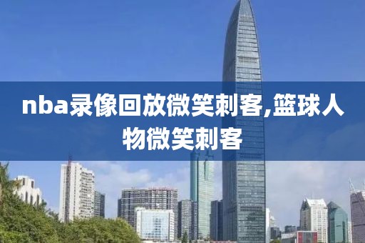nba录像回放微笑刺客,篮球人物微笑刺客