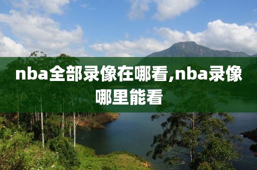 nba全部录像在哪看,nba录像哪里能看