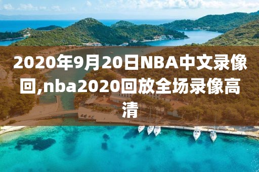 2020年9月20日NBA中文录像回,nba2020回放全场录像高清