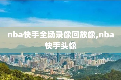 nba快手全场录像回放像,nba快手头像