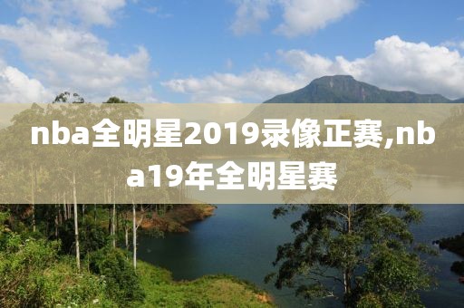 nba全明星2019录像正赛,nba19年全明星赛