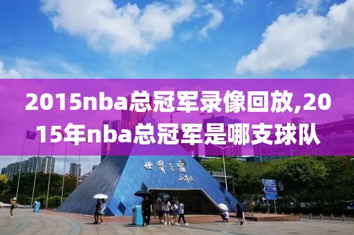 2015nba总冠军录像回放,2015年nba总冠军是哪支球队