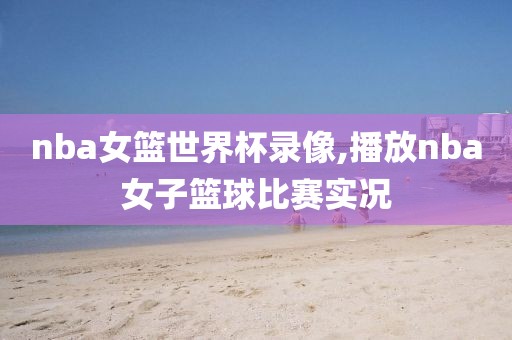 nba女篮世界杯录像,播放nba女子篮球比赛实况