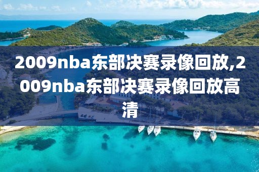 2009nba东部决赛录像回放,2009nba东部决赛录像回放高清