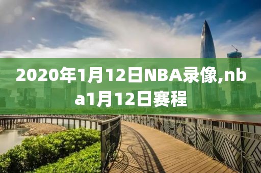 2020年1月12日NBA录像,nba1月12日赛程