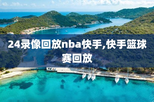 24录像回放nba快手,快手篮球赛回放