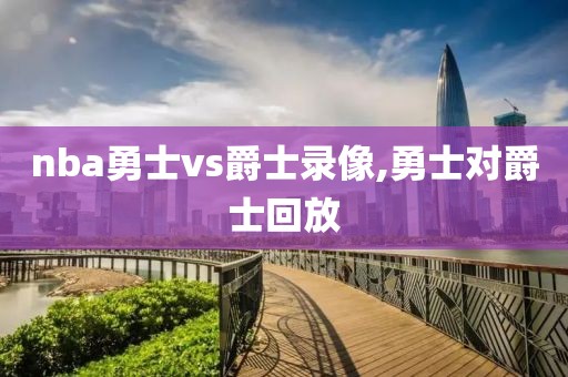nba勇士vs爵士录像,勇士对爵士回放