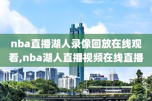 nba直播湖人录像回放在线观看,nba湖人直播视频在线直播