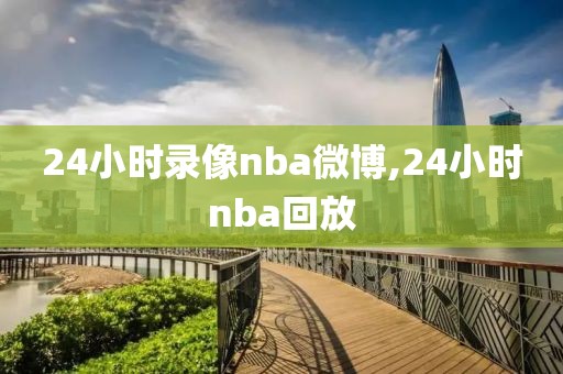 24小时录像nba微博,24小时nba回放
