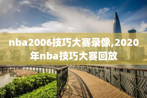 nba2006技巧大赛录像,2020年nba技巧大赛回放