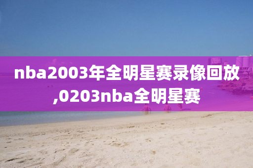 nba2003年全明星赛录像回放,0203nba全明星赛
