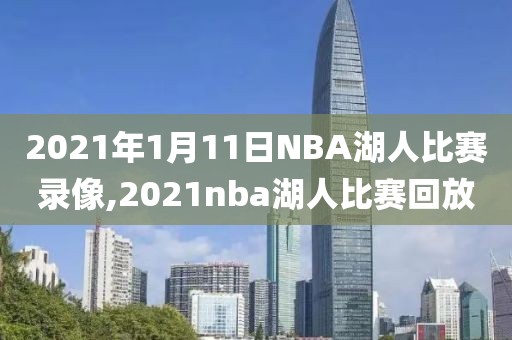 2021年1月11日NBA湖人比赛录像,2021nba湖人比赛回放