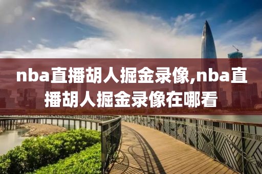 nba直播胡人掘金录像,nba直播胡人掘金录像在哪看