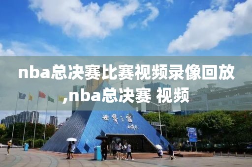 nba总决赛比赛视频录像回放,nba总决赛 视频