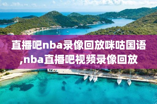 直播吧nba录像回放咪咕国语,nba直播吧视频录像回放