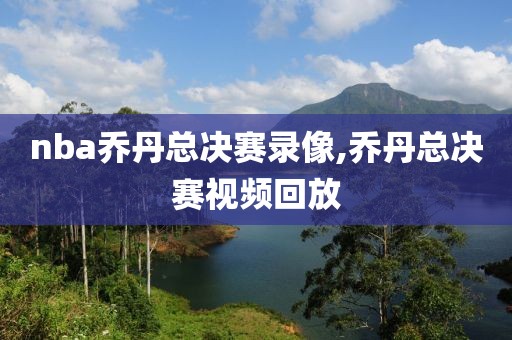 nba乔丹总决赛录像,乔丹总决赛视频回放