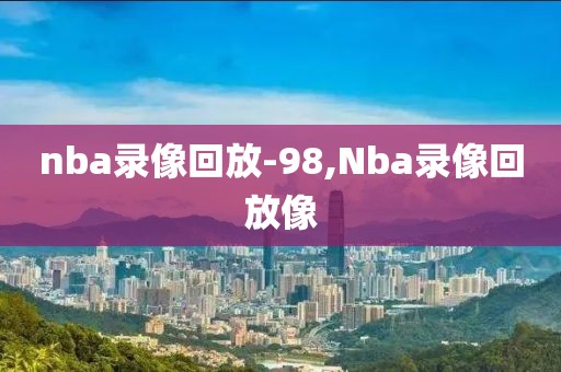 nba录像回放-98,Nba录像回放像