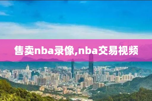 售卖nba录像,nba交易视频