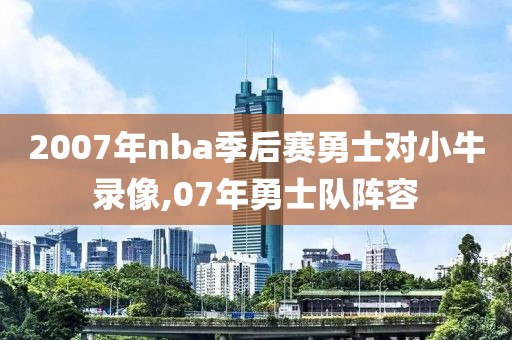 2007年nba季后赛勇士对小牛录像,07年勇士队阵容