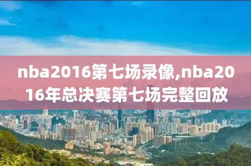 nba2016第七场录像,nba2016年总决赛第七场完整回放