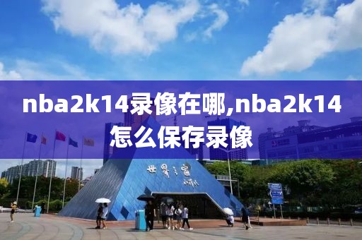 nba2k14录像在哪,nba2k14怎么保存录像