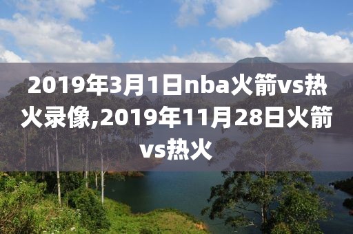 2019年3月1日nba火箭vs热火录像,2019年11月28日火箭vs热火