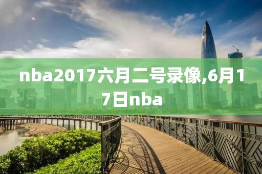 nba2017六月二号录像,6月17日nba
