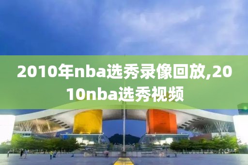 2010年nba选秀录像回放,2010nba选秀视频