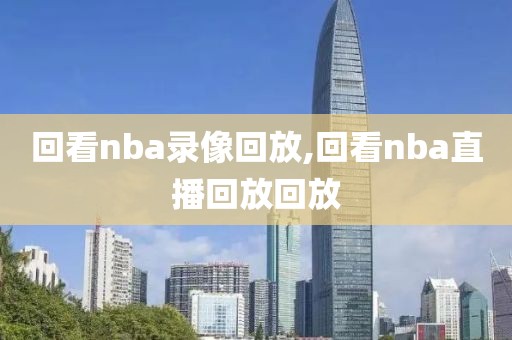 回看nba录像回放,回看nba直播回放回放