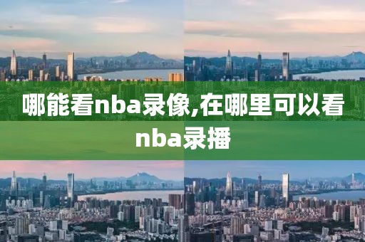 哪能看nba录像,在哪里可以看nba录播