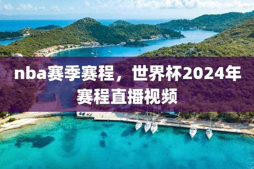 nba赛季赛程，世界杯2024年赛程直播视频