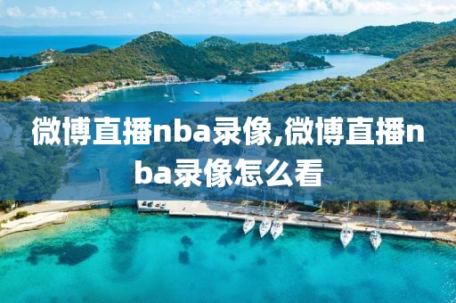 微博直播nba录像,微博直播nba录像怎么看