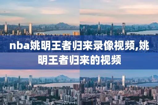 nba姚明王者归来录像视频,姚明王者归来的视频