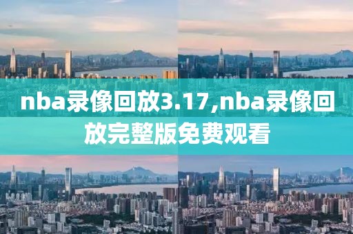 nba录像回放3.17,nba录像回放完整版免费观看