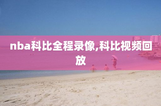 nba科比全程录像,科比视频回放