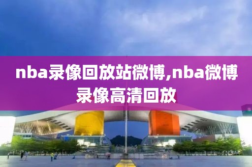 nba录像回放站微博,nba微博录像高清回放
