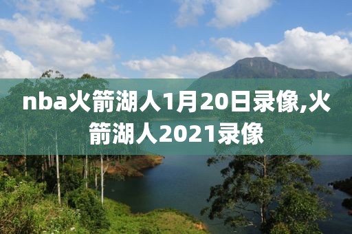 nba火箭湖人1月20日录像,火箭湖人2021录像