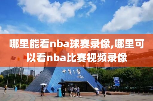哪里能看nba球赛录像,哪里可以看nba比赛视频录像